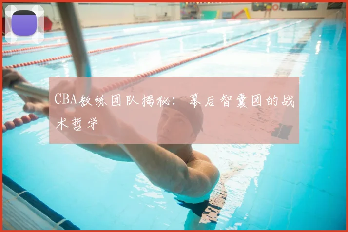 CBA教练团队揭秘：幕后智囊团的战术哲学