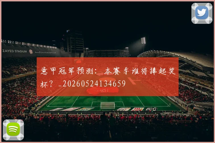 意甲冠军预测:本赛季谁将捧起奖杯?_20260524134659