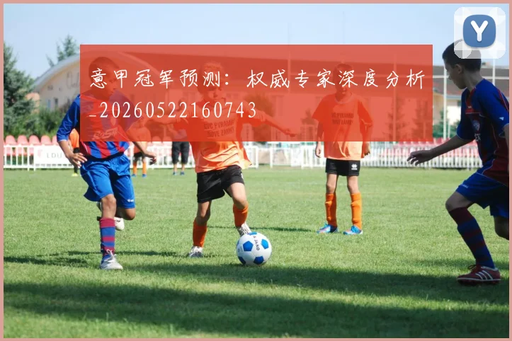 意甲冠军预测：权威专家深度分析_20260522160743