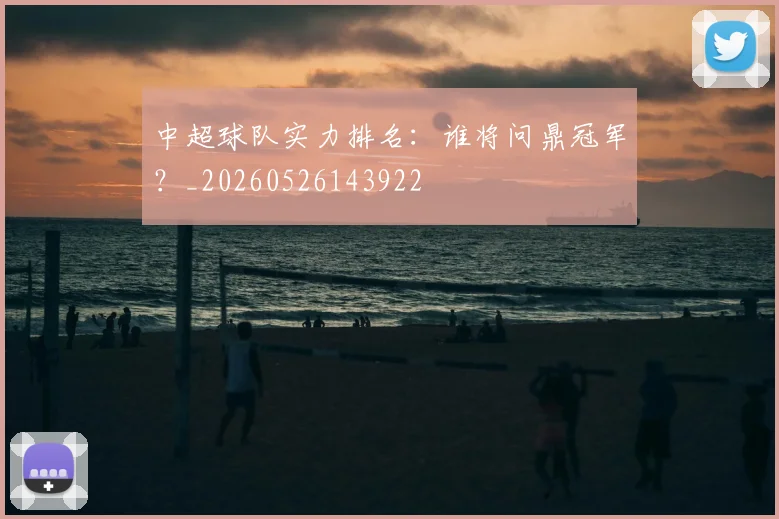 中超球队实力排名:谁将问鼎冠军?_20260526143922