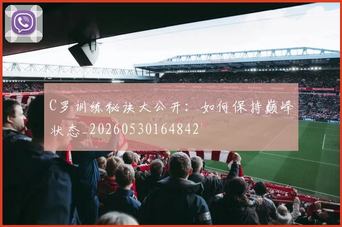 C罗训练秘诀大公开:如何保持巅峰状态_20260530164842