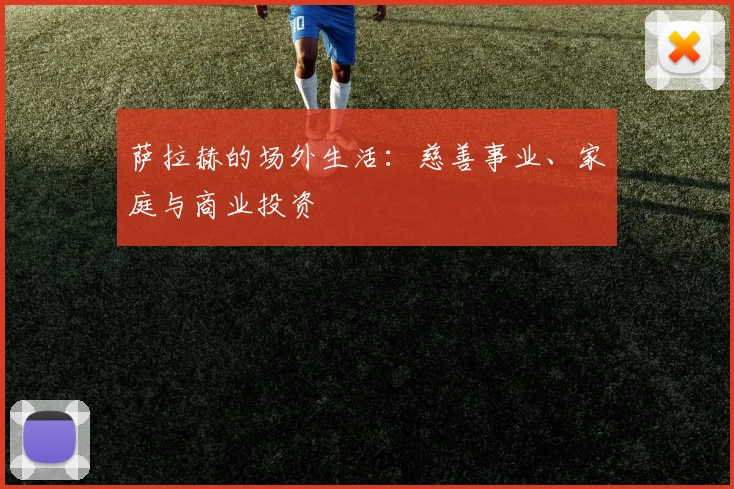 萨拉赫的场外生活：慈善事业、家庭与商业投资