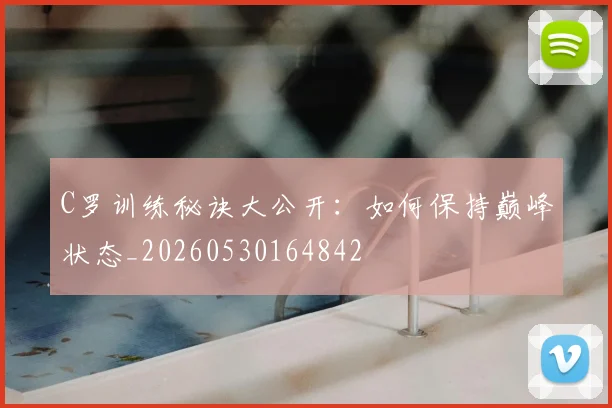 C罗训练秘诀大公开:如何保持巅峰状态_20260530164842