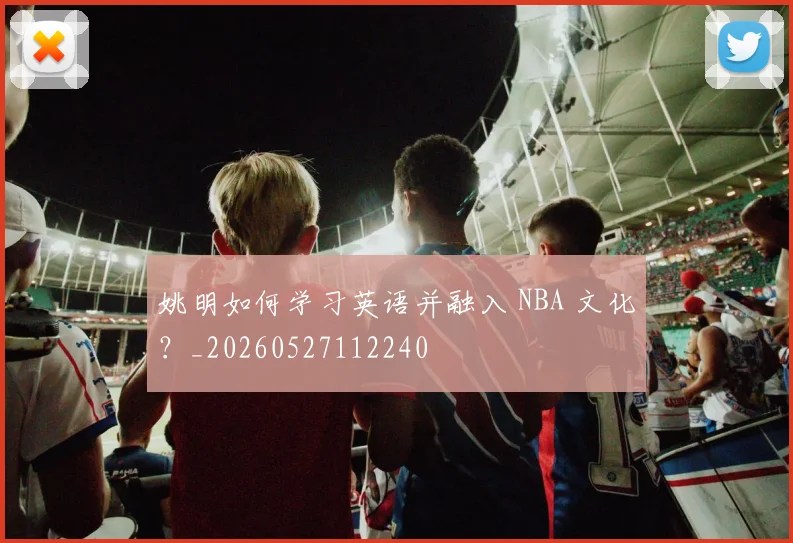 姚明如何学习英语并融入 NBA 文化？_20260527112240