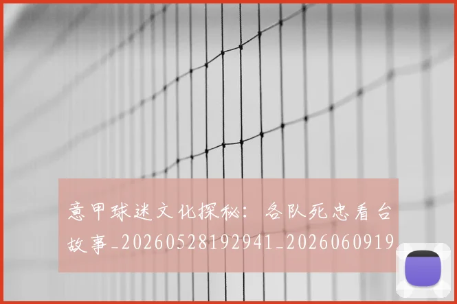 意甲球迷文化探秘：各队死忠看台故事_20260528192941_20260609194459