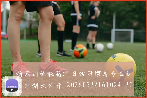梅西训练秘籍：日常习惯与专业训练计划大公开_20260522161024_20260609223756