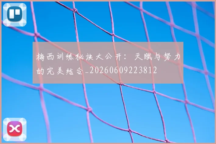 梅西训练秘诀大公开:天赋与努力的完美结合_20260609223812
