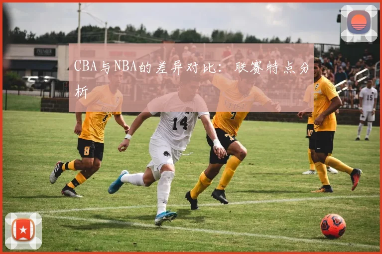 CBA与NBA的差异对比：联赛特点分析