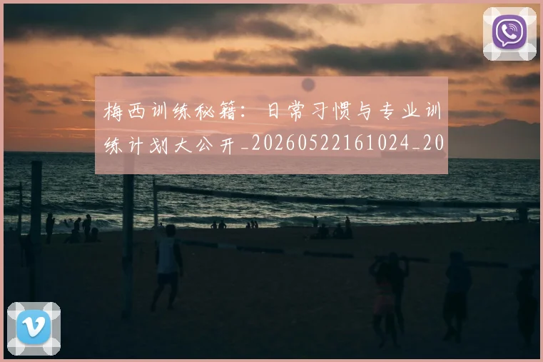 梅西训练秘籍:日常习惯与专业训练计划大公开_20260522161024_20260609223756