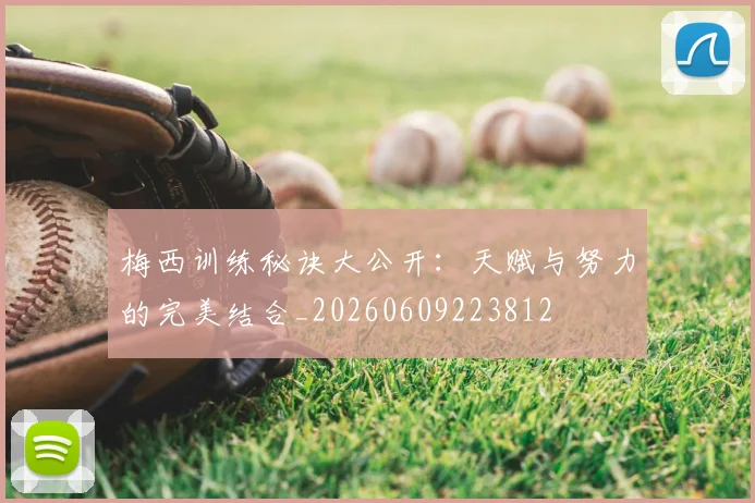 梅西训练秘诀大公开：天赋与努力的完美结合_20260609223812
