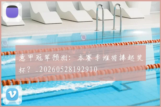 意甲冠军预测：本赛季谁将捧起奖杯？_20260528192910