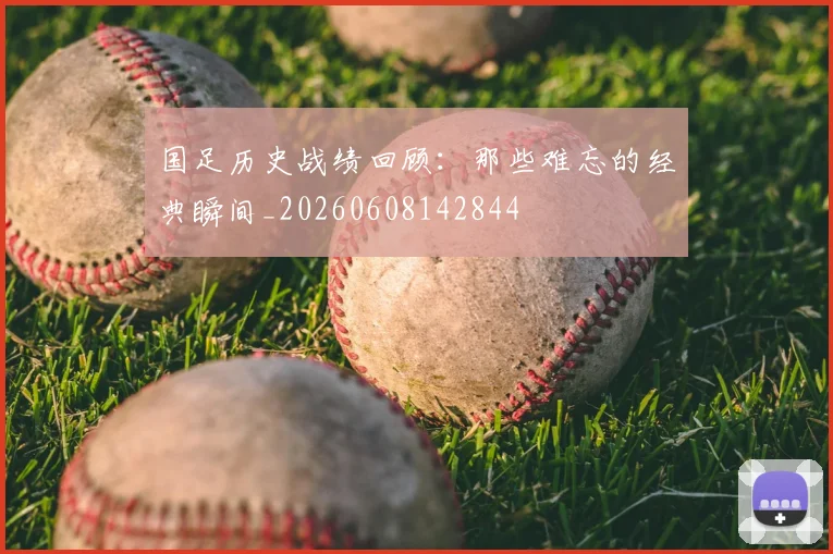 国足历史战绩回顾：那些难忘的经典瞬间_20260608142844